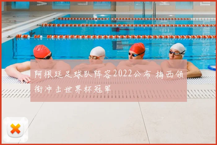 阿根廷足球队阵容2022公布 梅西领衔冲击世界杯冠军