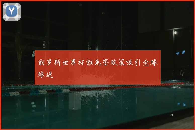 俄罗斯世界杯推免签政策吸引全球球迷