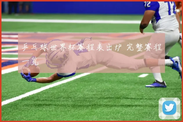 乒乓球世界杯赛程表出炉 完整赛程一览