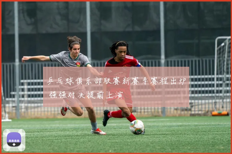 乒乓球俱乐部联赛新赛季赛程出炉 强强对决提前上演