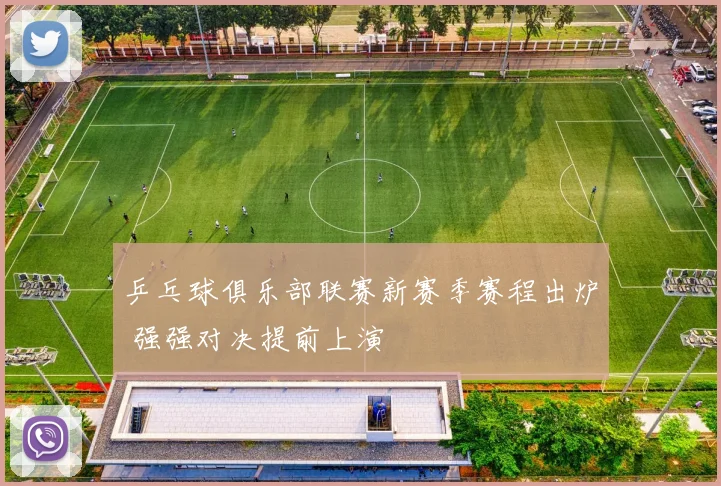 乒乓球俱乐部联赛新赛季赛程出炉 强强对决提前上演