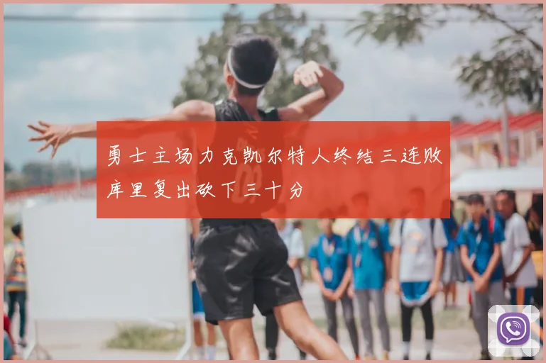 勇士主场力克凯尔特人终结三连败库里复出砍下三十分