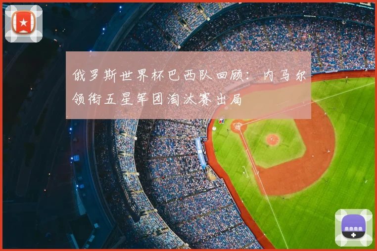 俄罗斯世界杯巴西队回顾：内马尔领衔五星军团淘汰赛出局