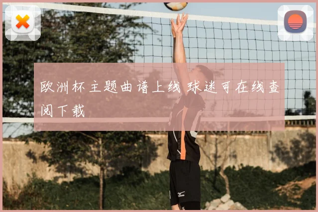欧洲杯主题曲谱上线 球迷可在线查阅下载
