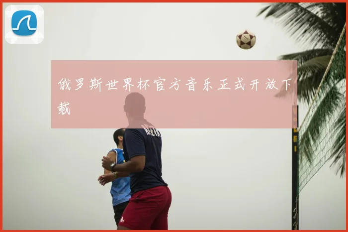 俄罗斯世界杯官方音乐正式开放下载