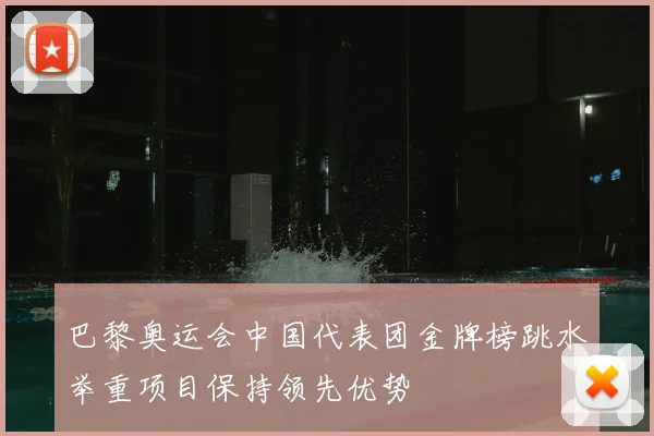 巴黎奥运会中国代表团金牌榜跳水举重项目保持领先优势