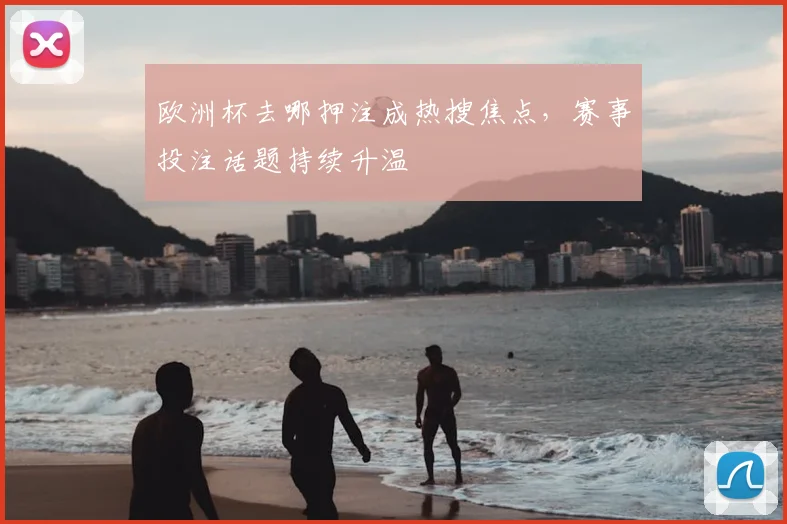 欧洲杯去哪押注成热搜焦点,赛事投注话题持续升温