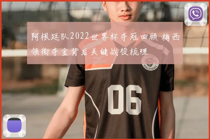 阿根廷队2022世界杯夺冠回顾 梅西领衔夺金背后关键战役梳理