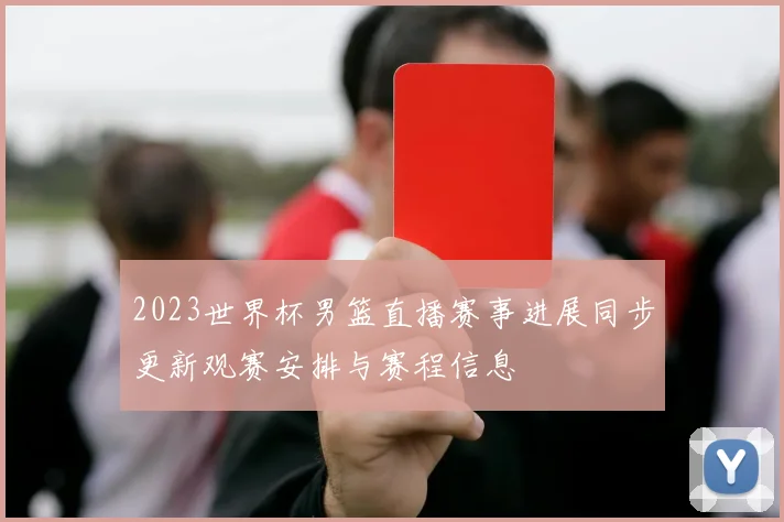 2023世界杯男篮直播赛事进展同步更新观赛安排与赛程信息